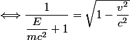 \Longleftrightarrow \dfrac{1}{\dfrac{E}{mc^2}+1}=\sqrt{1-\dfrac{v^2}{c^2}}